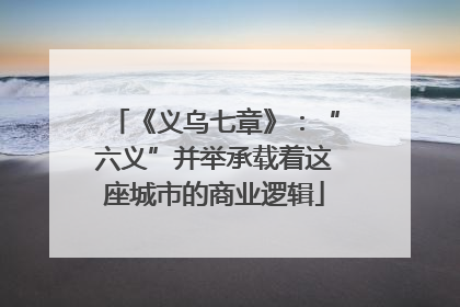《义乌七章》：“六义”并举承载着这座城市的商业逻辑