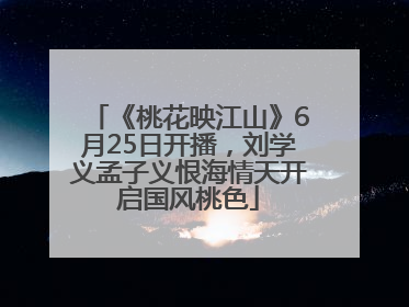 《桃花映江山》6月25日开播，刘学义孟子义恨海情天开启国风桃色