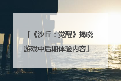 《沙丘：觉醒》揭晓游戏中后期体验内容