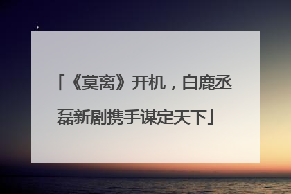 《莫离》开机，白鹿丞磊新剧携手谋定天下