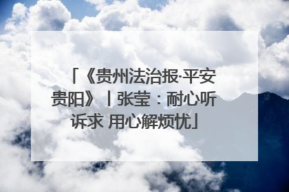 《贵州法治报·平安贵阳》丨张莹：耐心听诉求 用心解烦忧