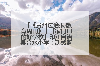 《贵州法治报·教育周刊》丨「家门口的好学校」印江自治县合水小学：动感篮球操 活力满校园