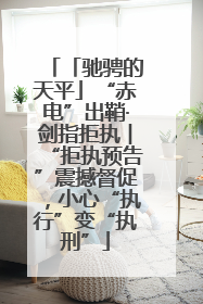 「驰骋的天平」“赤电”出鞘·剑指拒执︱“拒执预告”震撼督促，小心“执行”变“执刑”