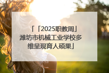 「2025职教周」潍坊市机械工业学校多维呈现育人硕果