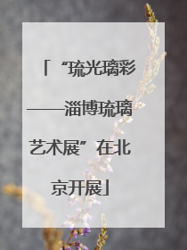 “琉光璃彩——淄博琉璃艺术展”在北京开展