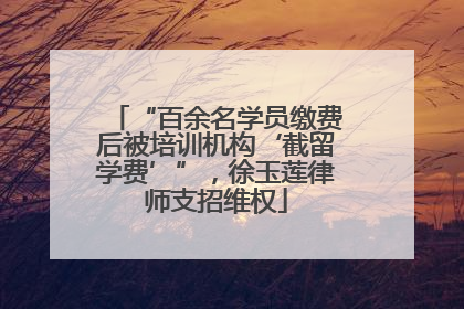 “百余名学员缴费后被培训机构‘截留学费’”，徐玉莲律师支招维权