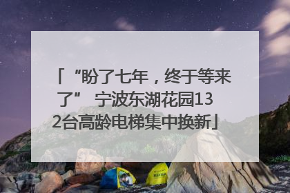 “盼了七年，终于等来了” 宁波东湖花园132台高龄电梯集中换新