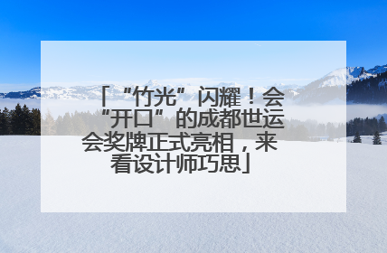 “竹光”闪耀！会“开口”的成都世运会奖牌正式亮相，来看设计师巧思