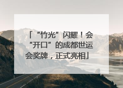 “竹光”闪耀！会“开口”的成都世运会奖牌，正式亮相