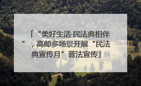 “美好生活·民法典相伴”，高邮多场景开展“民法典宣传月”普法宣传