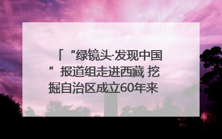 “绿镜头·发现中国”报道组走进西藏 挖掘自治区成立60年来生动气象故事