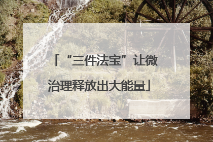“三件法宝”让微治理释放出大能量