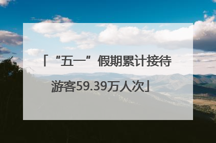 “五一”假期累计接待游客59.39万人次