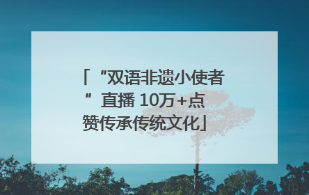 “双语非遗小使者”直播 10万+点赞传承传统文化