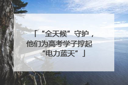 “全天候”守护，他们为高考学子撑起“电力蓝天”
