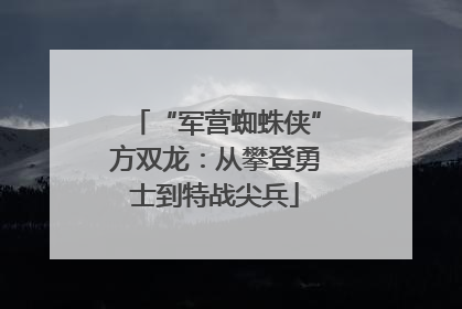 “军营蜘蛛侠”方双龙：从攀登勇士到特战尖兵