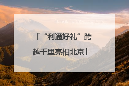 “利通好礼”跨越千里亮相北京