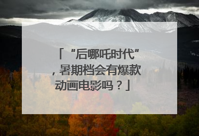 “后哪吒时代”，暑期档会有爆款动画电影吗？