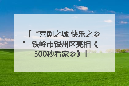 “喜剧之城 快乐之乡” 铁岭市银州区亮相《300秒看家乡》