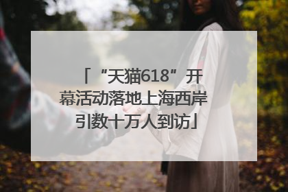 “天猫618”开幕活动落地上海西岸 引数十万人到访