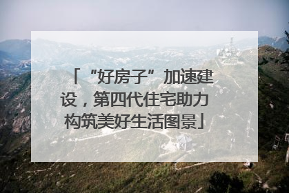 “好房子”加速建设，第四代住宅助力构筑美好生活图景