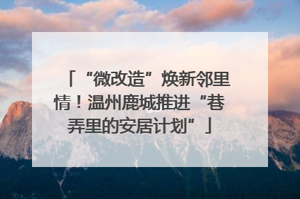 “微改造”焕新邻里情！温州鹿城推进“巷弄里的安居计划”