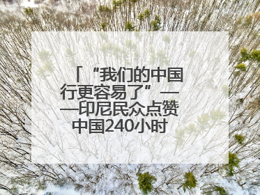 “我们的中国行更容易了”——印尼民众点赞中国240小时过境免签政策