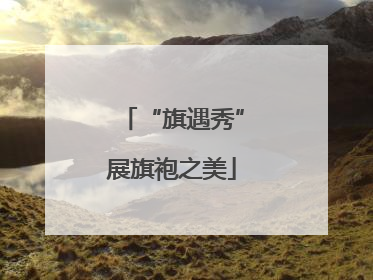 “旗遇秀”展旗袍之美