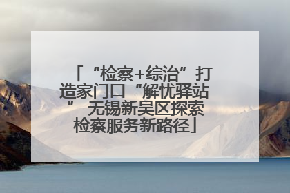 “检察+综治”打造家门口“解忧驿站” 无锡新吴区探索检察服务新路径