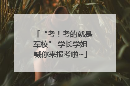 “考！考的就是军校” 学长学姐喊你来报考啦~