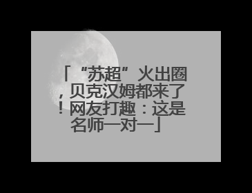 “苏超”火出圈，贝克汉姆都来了！网友打趣：这是名师一对一