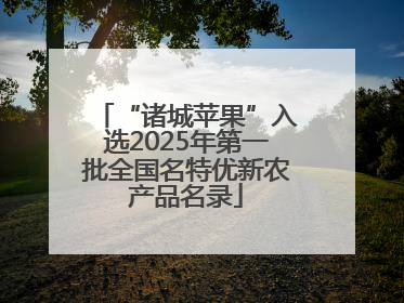 “诸城苹果”入选2025年第一批全国名特优新农产品名录