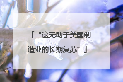 “这无助于美国制造业的长期复苏”