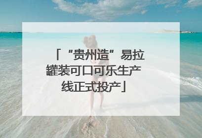 “贵州造”易拉罐装可口可乐生产线正式投产