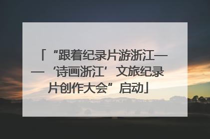 “跟着纪录片游浙江——‘诗画浙江’文旅纪录片创作大会”启动