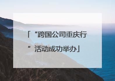 “跨国公司重庆行”活动成功举办