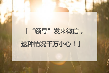 “领导”发来微信，这种情况千万小心！
