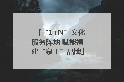 “1+N”文化服务阵地 赋能福建“泉工”品牌