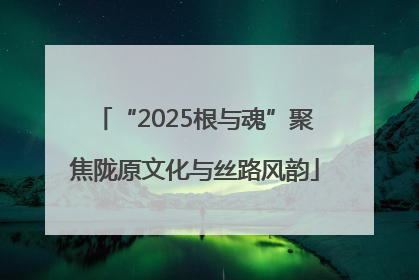 “2025根与魂”聚焦陇原文化与丝路风韵
