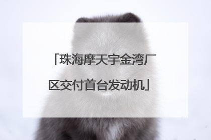 珠海摩天宇金湾厂区交付首台发动机