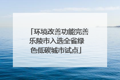 环境改善功能完善 乐陵市入选全省绿色低碳城市试点