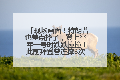 现场画面！特朗普也差点摔了，登上空军一号时跌跌撞撞！此前拜登曾连摔3次，被特朗普嘲讽