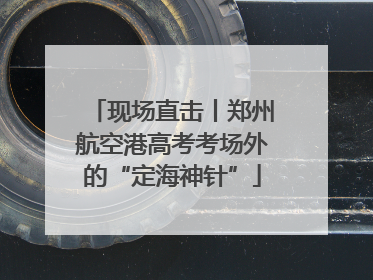 现场直击丨郑州航空港高考考场外的“定海神针”