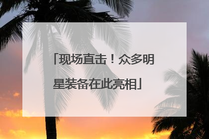 现场直击！众多明星装备在此亮相