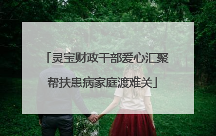 灵宝财政干部爱心汇聚 帮扶患病家庭渡难关