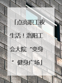 点亮职工夜生活！洛阳工会大院“变身”健身广场