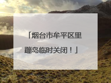 烟台市牟平区里蹦岛临时关闭！
