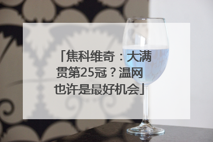 焦科维奇：大满贯第25冠？温网也许是最好机会