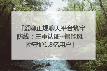 爱聊正规聊天平台筑牢防线：三重认证+智能风控守护1.8亿用户