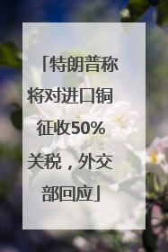特朗普称将对进口铜征收50%关税，外交部回应